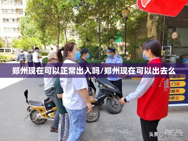 郑州现在可以正常出入吗/郑州现在可以出去么 郑州现在可以正常出入吗/郑州现在可以出去么