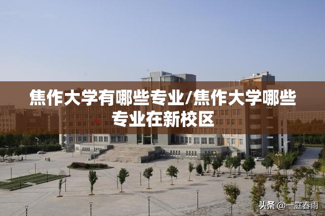 焦作大学有哪些专业/焦作大学哪些专业在新校区 焦作大学有哪些专业/焦作大学哪些专业在新校区