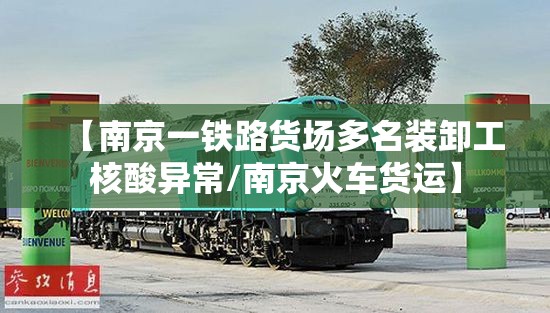 【南京一铁路货场多名装卸工核酸异常/南京火车货运】 【南京一铁路货场多名装卸工核酸异常/南京火车货运】