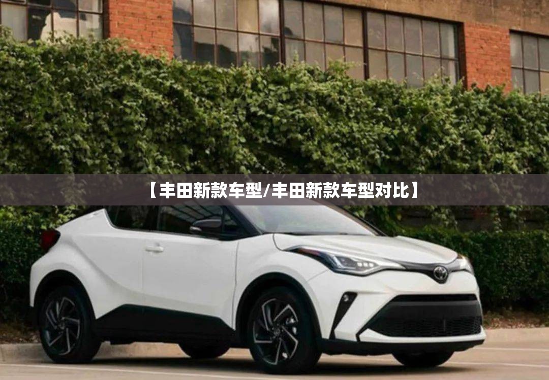 【丰田新款车型/丰田新款车型对比】 【丰田新款车型/丰田新款车型对比】