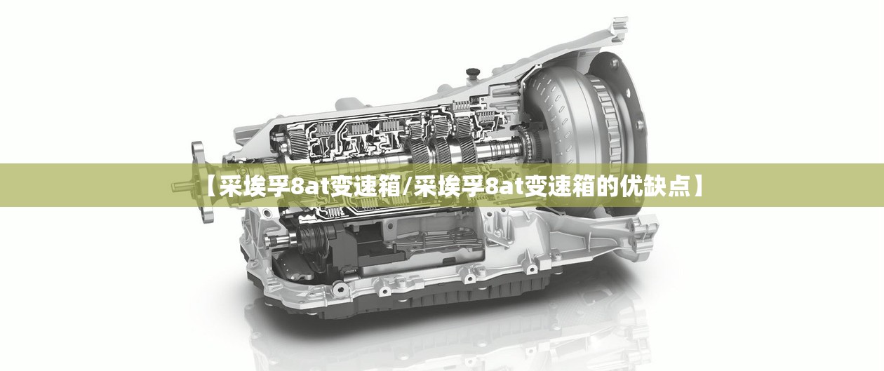 【采埃孚8at变速箱/采埃孚8at变速箱的优缺点】
