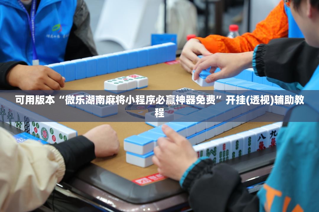 可用版本“微乐湖南麻将小程序必赢神器免费	”开挂(透视)辅助教程