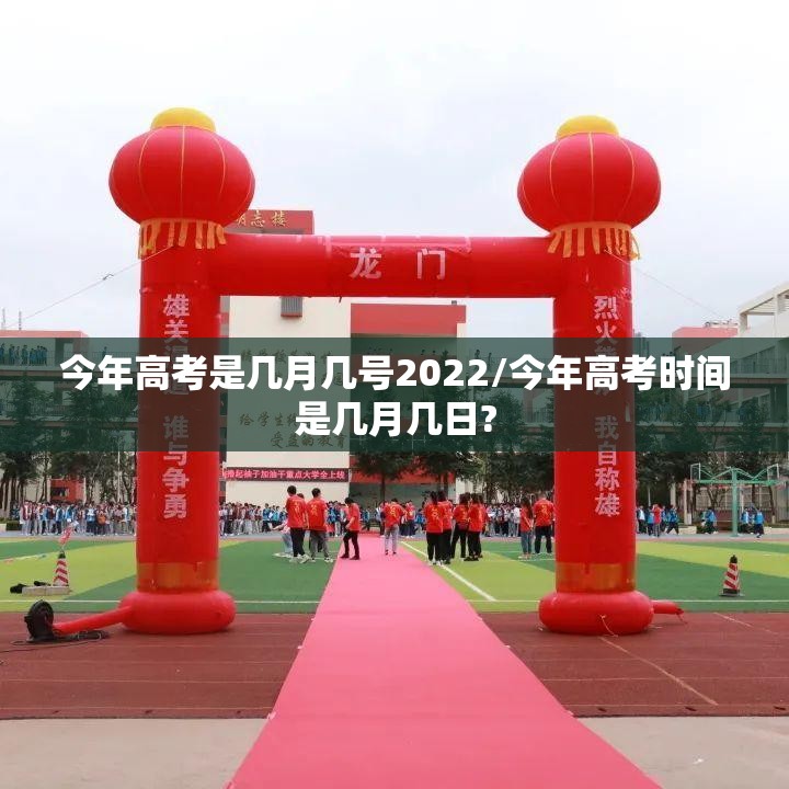 今年高考是几月几号2022/今年高考时间是几月几日? 今年高考是几月几号2022/今年高考时间是几月几日?