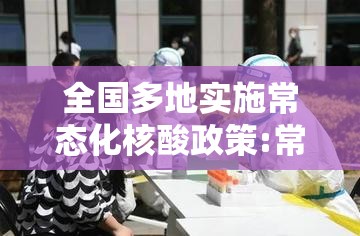全国多地实施常态化核酸政策:常态化疫情防控核酸检测 全国多地实施常态化核酸政策:常态化疫情防控核酸检测