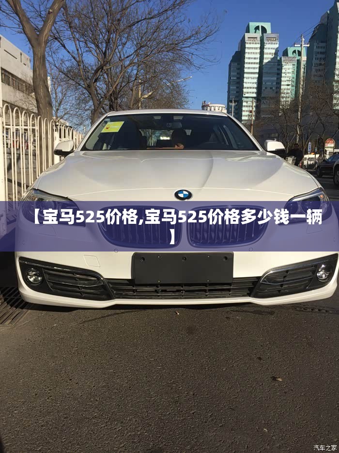 【宝马525价格,宝马525价格多少钱一辆】 【宝马525价格,宝马525价格多少钱一辆】