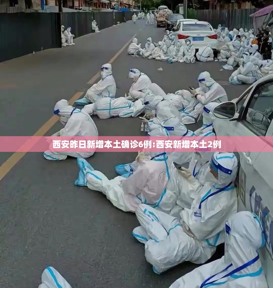 西安昨日新增本土确诊6例:西安新增本土2例