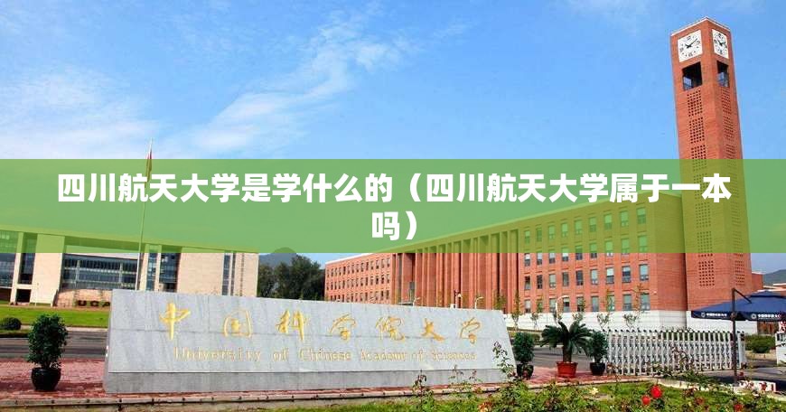 四川航天大学是学什么的(四川航天大学属于一本吗) 四川航天大学是学什么的(四川航天大学属于一本吗)