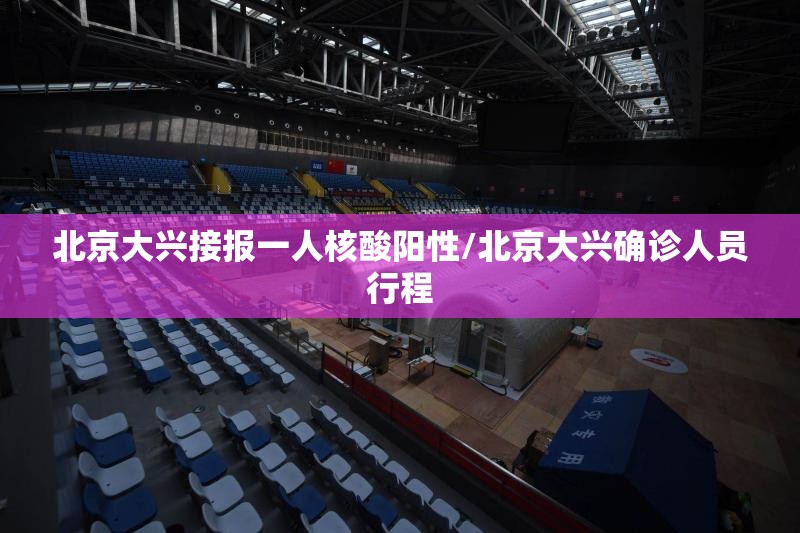 北京大兴接报一人核酸阳性/北京大兴确诊人员行程 北京大兴接报一人核酸阳性/北京大兴确诊人员行程