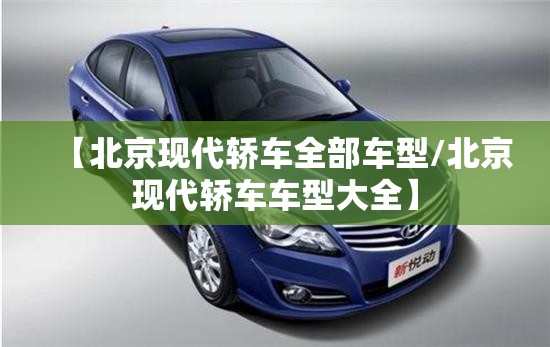 【北京现代轿车全部车型/北京现代轿车车型大全】 【北京现代轿车全部车型/北京现代轿车车型大全】