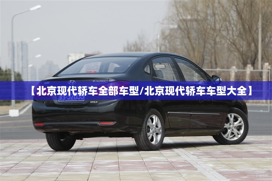 【北京现代轿车全部车型/北京现代轿车车型大全】 【北京现代轿车全部车型/北京现代轿车车型大全】