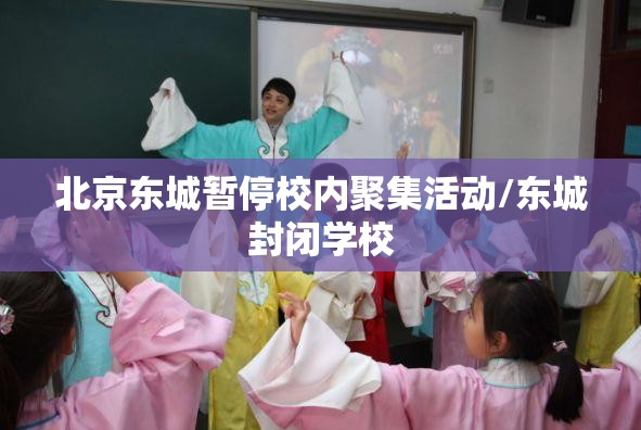北京东城暂停校内聚集活动/东城封闭学校 北京东城暂停校内聚集活动/东城封闭学校
