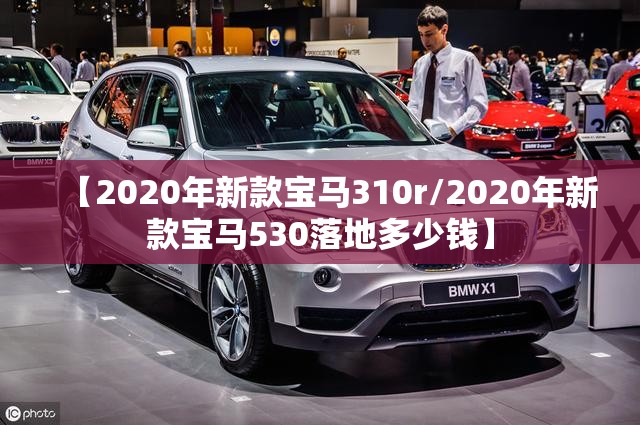 【2020年新款宝马310r/2020年新款宝马530落地多少钱】