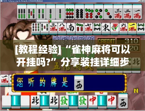 [教程经验]“雀神麻将可以开挂吗?”分享装挂详细步骤