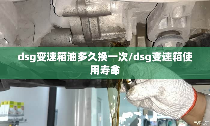 dsg变速箱油多久换一次/dsg变速箱使用寿命 dsg变速箱油多久换一次/dsg变速箱使用寿命