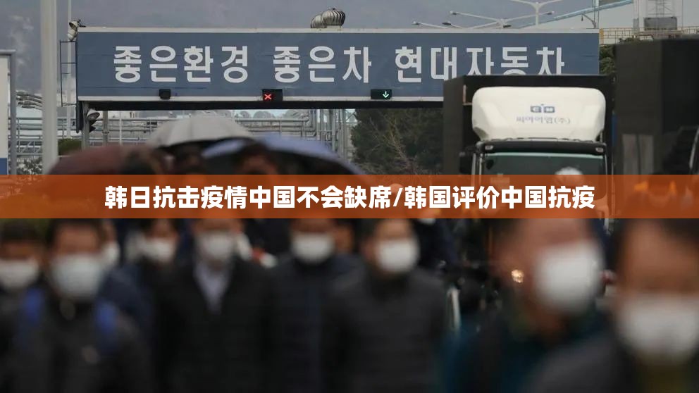韩日抗击疫情中国不会缺席/韩国评价中国抗疫 韩日抗击疫情中国不会缺席/韩国评价中国抗疫