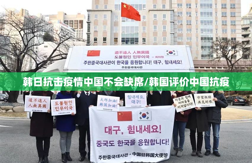 韩日抗击疫情中国不会缺席/韩国评价中国抗疫 韩日抗击疫情中国不会缺席/韩国评价中国抗疫