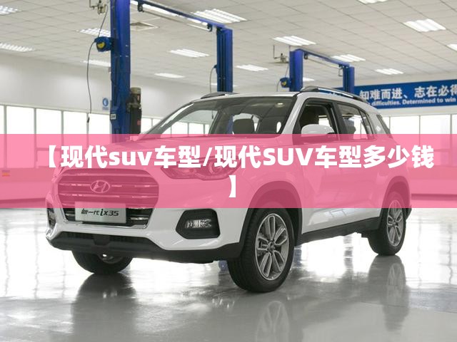 【现代suv车型/现代SUV车型多少钱】