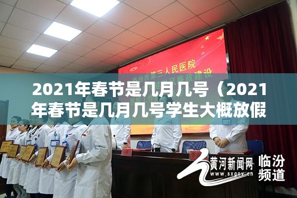 2021年春节是几月几号(2021年春节是几月几号学生大概放假时间) 2021年春节是几月几号(2021年春节是几月几号学生大概放假时间)