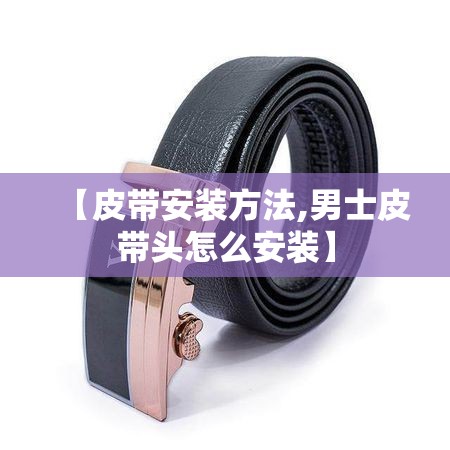 【皮带安装方法,男士皮带头怎么安装】 【皮带安装方法,男士皮带头怎么安装】