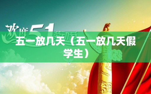 五一放几天(五一放几天假学生) 五一放几天(五一放几天假学生)