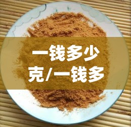 一钱多少克/一钱多少克中药 一钱多少克/一钱多少克中药