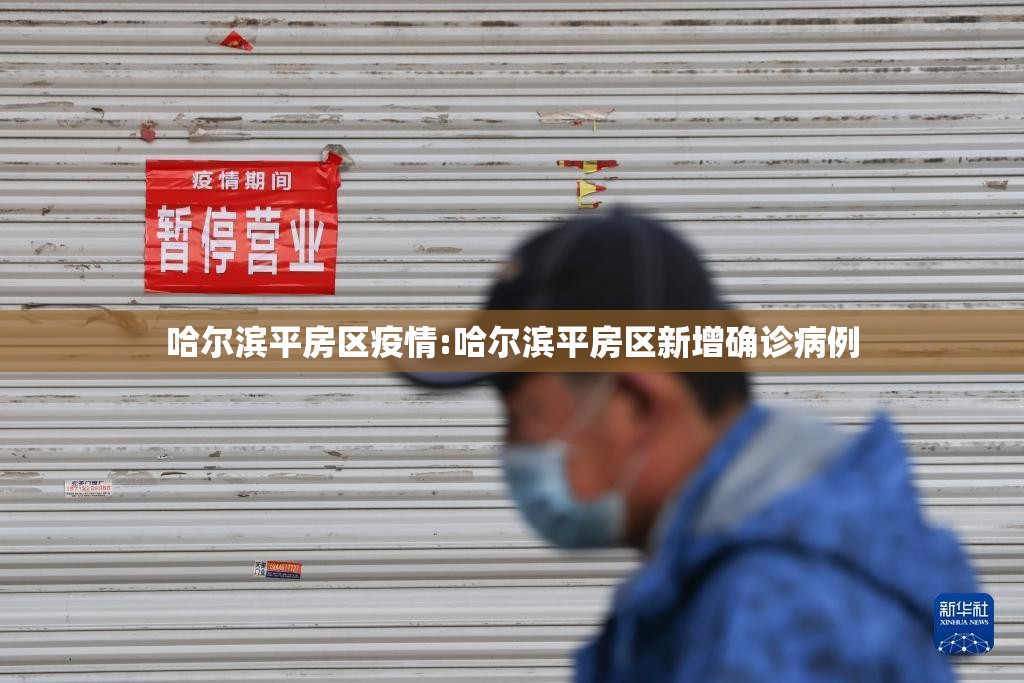 哈尔滨平房区疫情:哈尔滨平房区新增确诊病例 哈尔滨平房区疫情:哈尔滨平房区新增确诊病例