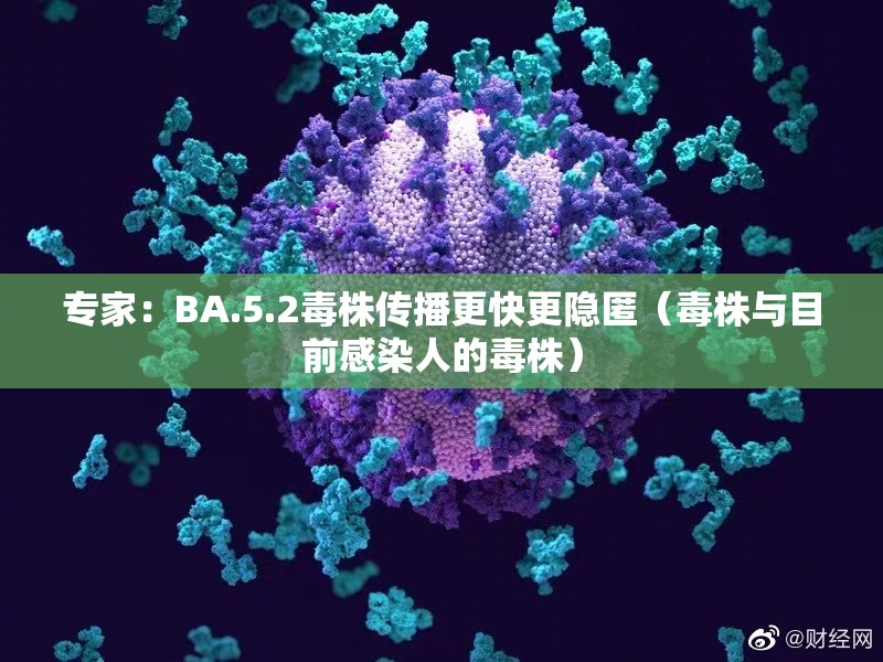 专家:BA.5.2毒株传播更快更隐匿(毒株与目前感染人的毒株) 专家:BA.5.2毒株传播更快更隐匿(毒株与目前感染人的毒株)