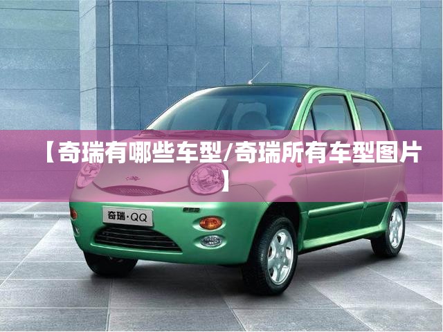 【奇瑞有哪些车型/奇瑞所有车型图片】 【奇瑞有哪些车型/奇瑞所有车型图片】