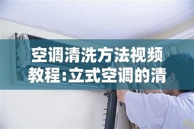空调清洗方法视频教程:立式空调的清洗方法视频讲解教程
