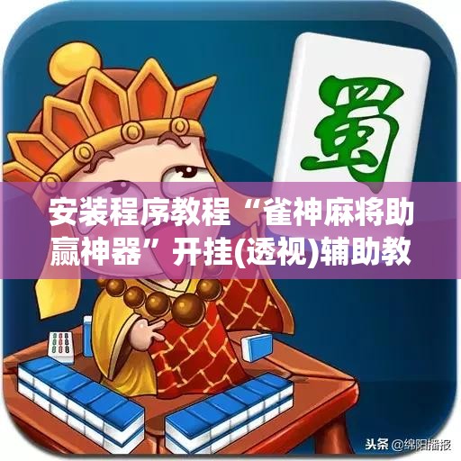 安装程序教程“雀神麻将助赢神器	”开挂(透视)辅助教程