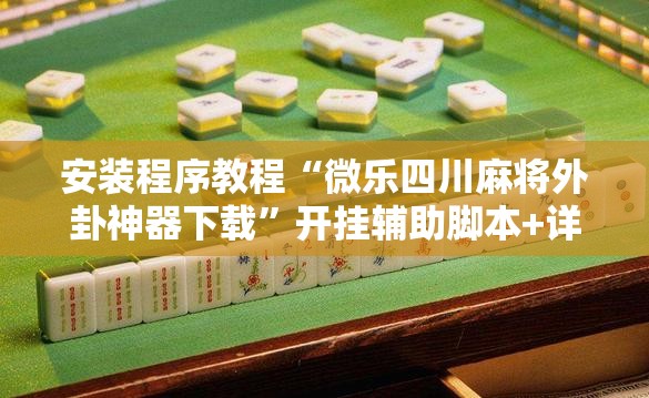 安装程序教程“微乐四川麻将外卦神器下载”开挂辅助脚本+详细开挂安装教程