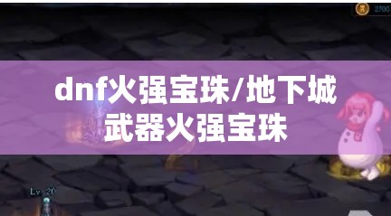 dnf火强宝珠/地下城武器火强宝珠