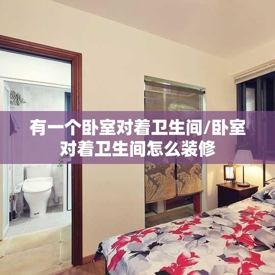 有一个卧室对着卫生间/卧室对着卫生间怎么装修 有一个卧室对着卫生间/卧室对着卫生间怎么装修