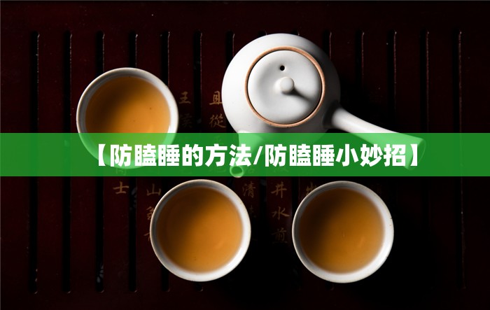 【防瞌睡的方法/防瞌睡小妙招】 【防瞌睡的方法/防瞌睡小妙招】