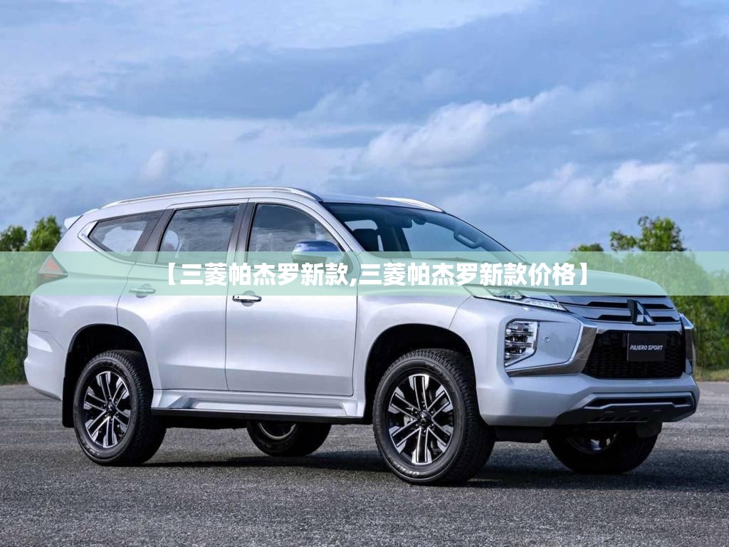 【三菱帕杰罗新款,三菱帕杰罗新款价格】