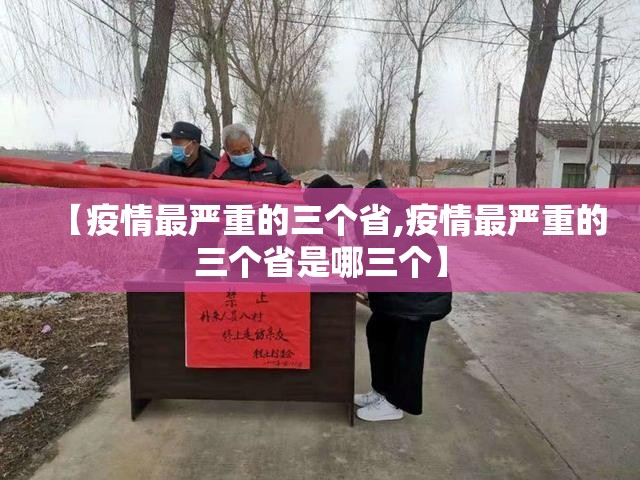 【疫情最严重的三个省,疫情最严重的三个省是哪三个】