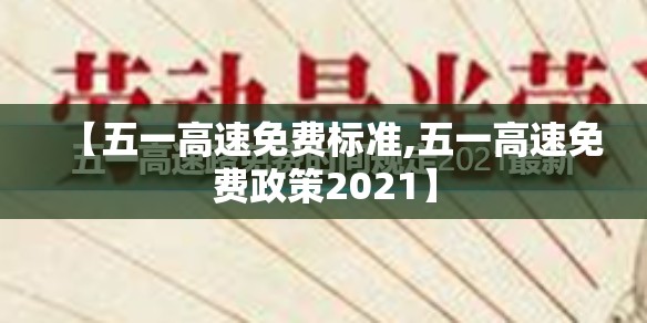 【五一高速免费标准,五一高速免费政策2021】 【五一高速免费标准,五一高速免费政策2021】