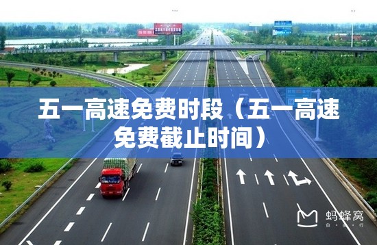 五一高速免费时段(五一高速免费截止时间) 五一高速免费时段(五一高速免费截止时间)