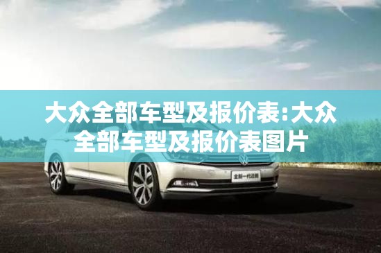 大众全部车型及报价表:大众全部车型及报价表图片 大众全部车型及报价表:大众全部车型及报价表图片
