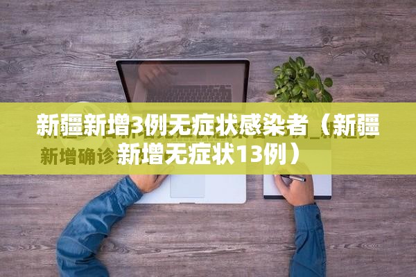 新疆新增3例无症状感染者(新疆新增无症状13例) 新疆新增3例无症状感染者(新疆新增无症状13例)