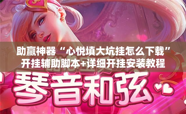助赢神器“心悦填大坑挂怎么下载”开挂辅助脚本+详细开挂安装教程