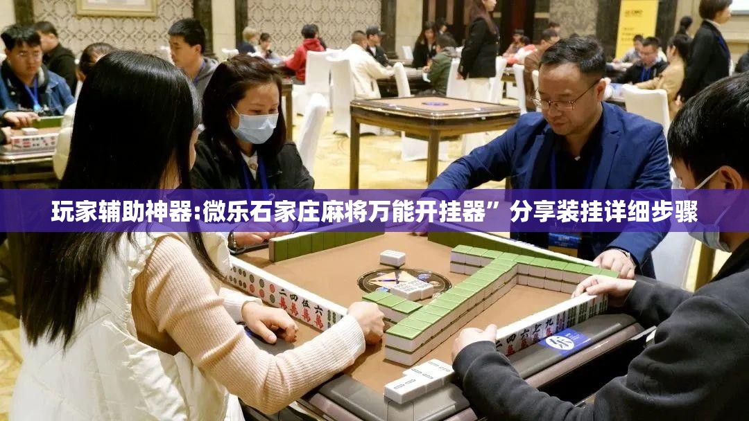 玩家辅助神器:微乐石家庄麻将万能开挂器”分享装挂详细步骤