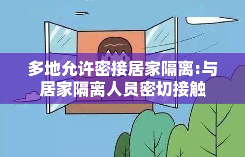 多地允许密接居家隔离:与居家隔离人员密切接触 多地允许密接居家隔离:与居家隔离人员密切接触