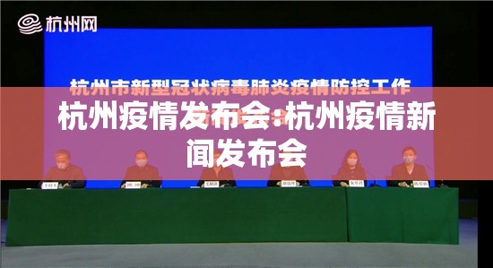 杭州疫情发布会:杭州疫情新闻发布会 杭州疫情发布会:杭州疫情新闻发布会