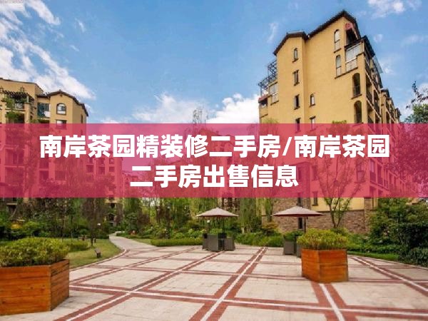 南岸茶园精装修二手房/南岸茶园二手房出售信息 南岸茶园精装修二手房/南岸茶园二手房出售信息
