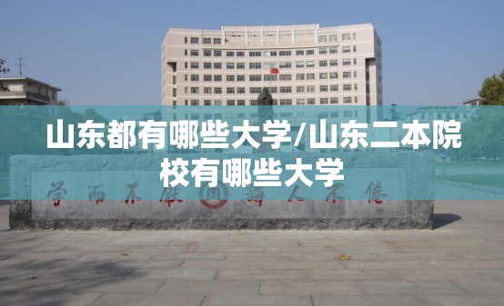 山东都有哪些大学/山东二本院校有哪些大学