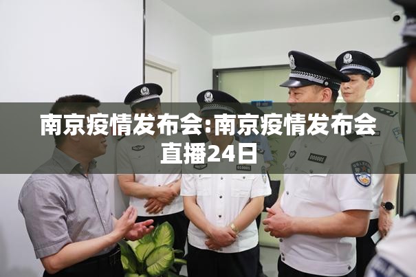 南京疫情发布会:南京疫情发布会直播24日