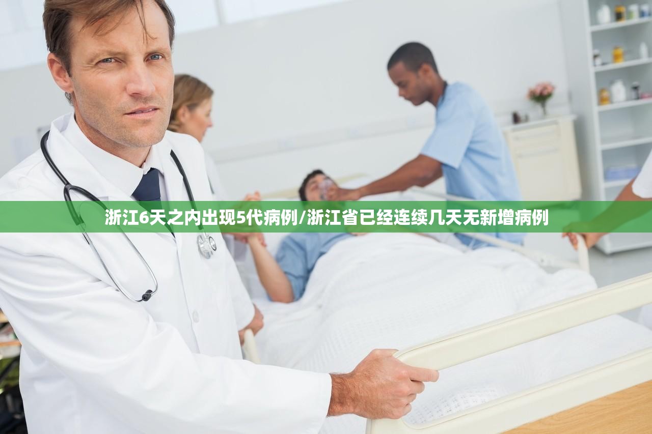 浙江6天之内出现5代病例/浙江省已经连续几天无新增病例 浙江6天之内出现5代病例/浙江省已经连续几天无新增病例