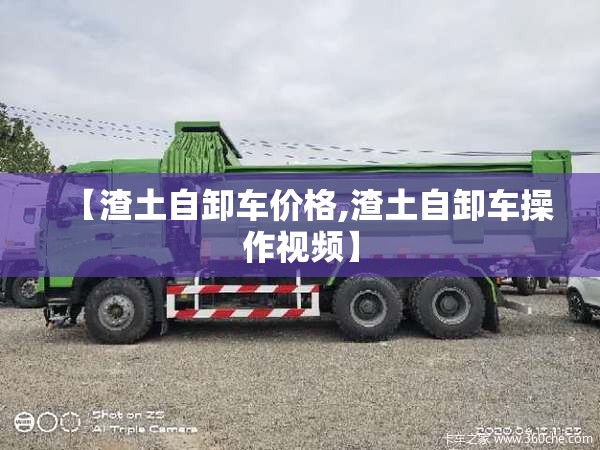 【渣土自卸车价格,渣土自卸车操作视频】 【渣土自卸车价格,渣土自卸车操作视频】