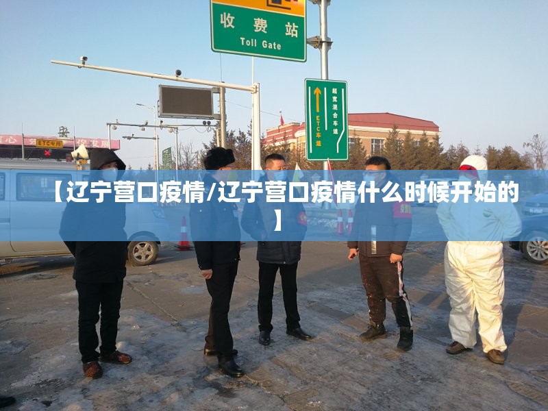 【辽宁营口疫情/辽宁营口疫情什么时候开始的】 【辽宁营口疫情/辽宁营口疫情什么时候开始的】